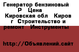 Генератор бензиновый 6500 Р › Цена ­ 20 000 - Кировская обл., Киров г. Строительство и ремонт » Инструменты   